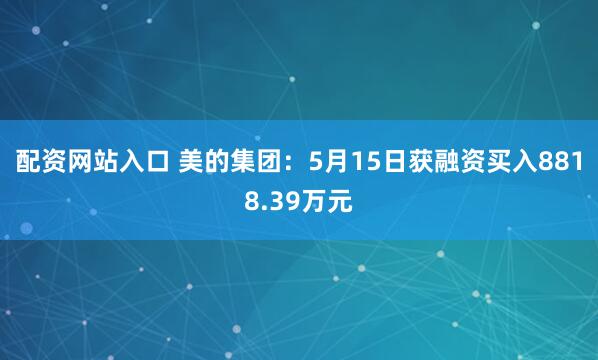 配资网站入口 美的集团：5月15日获融资买入8818.39万元