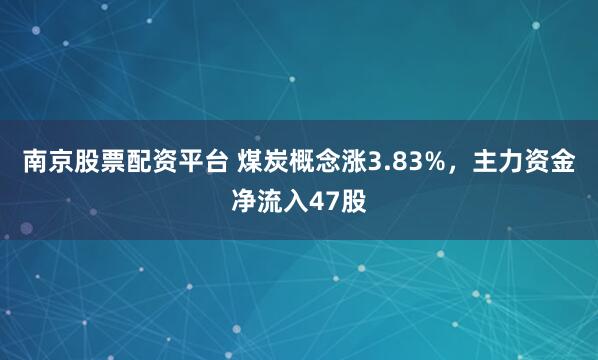 南京股票配资平台 煤炭概念涨3.83%，主力资金净流入47股