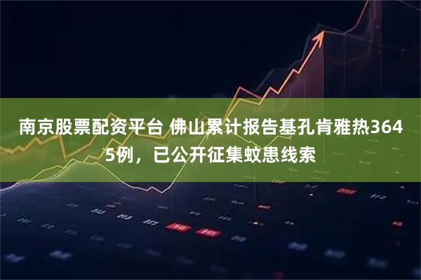 南京股票配资平台 佛山累计报告基孔肯雅热3645例，已公开征集蚊患线索